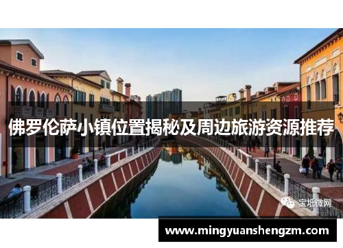 佛罗伦萨小镇位置揭秘及周边旅游资源推荐