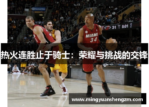 热火连胜止于骑士：荣耀与挑战的交锋