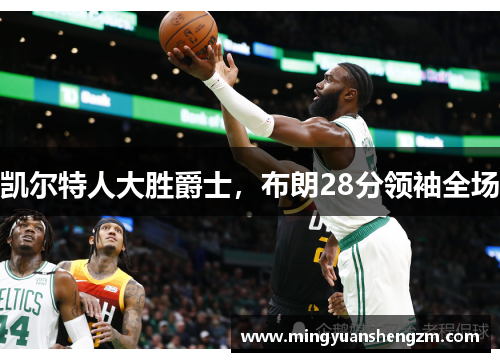 凯尔特人大胜爵士，布朗28分领袖全场
