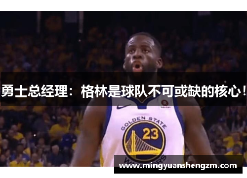 勇士总经理：格林是球队不可或缺的核心！