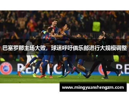 巴塞罗那主场大败，球迷呼吁俱乐部进行大规模调整