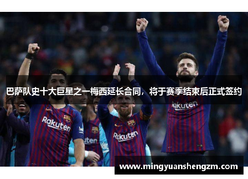 巴萨队史十大巨星之一梅西延长合同，将于赛季结束后正式签约