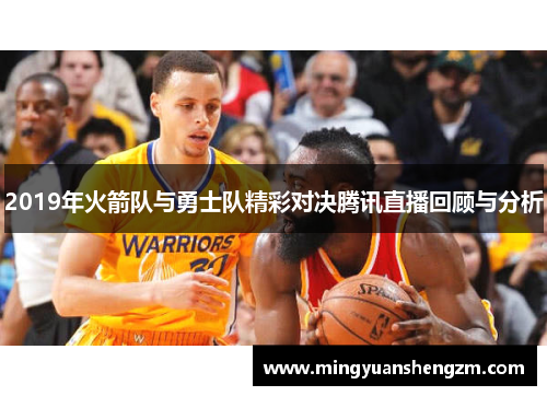 2019年火箭队与勇士队精彩对决腾讯直播回顾与分析