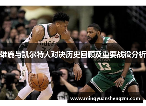 雄鹿与凯尔特人对决历史回顾及重要战役分析