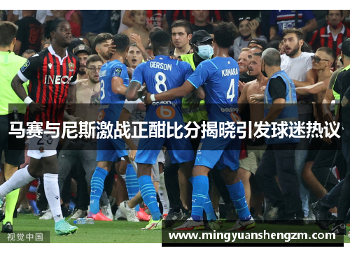 马赛与尼斯激战正酣比分揭晓引发球迷热议