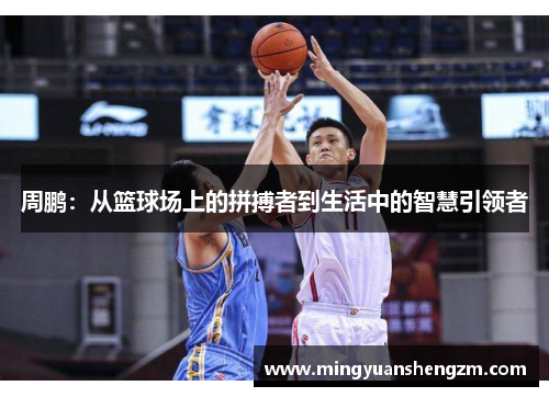 周鹏：从篮球场上的拼搏者到生活中的智慧引领者