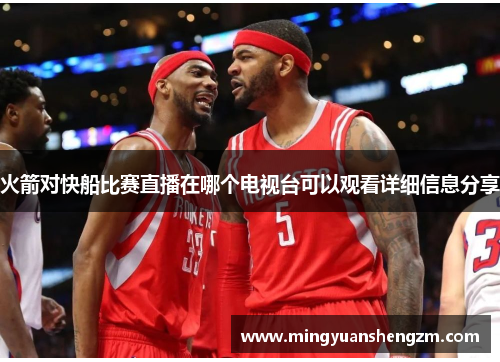 火箭对快船比赛直播在哪个电视台可以观看详细信息分享