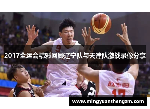 2017全运会精彩回顾辽宁队与天津队激战录像分享