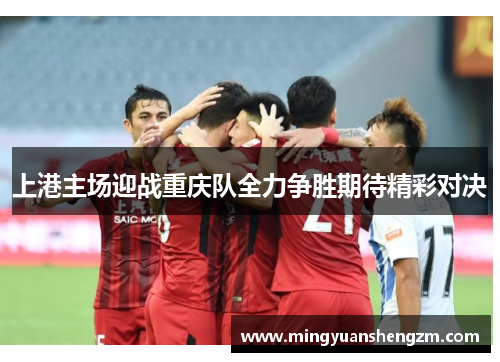 上港主场迎战重庆队全力争胜期待精彩对决