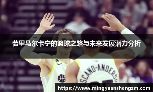 beats365劳里马尔卡宁的篮球之路与未来发展潜力分析